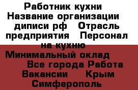 Работник кухни › Название организации ­ диписи.рф › Отрасль предприятия ­ Персонал на кухню › Минимальный оклад ­ 20 000 - Все города Работа » Вакансии   . Крым,Симферополь